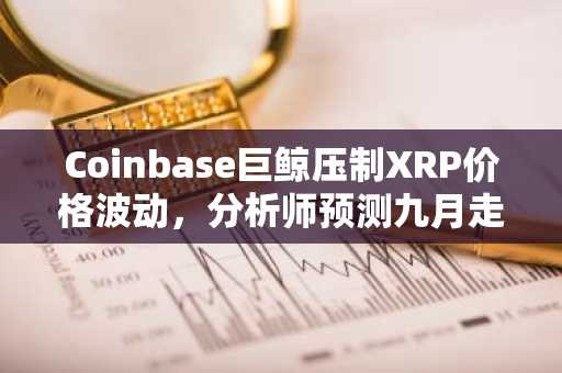 Coinbase巨鲸压制XRP价格波动，分析师预测九月走势