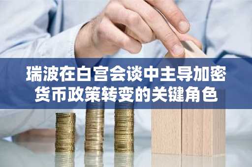 瑞波在白宫会谈中主导加密货币政策转变的关键角色