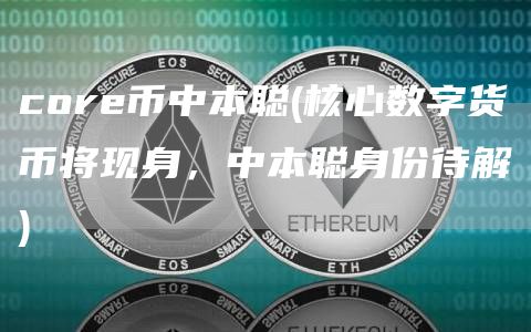 core币中本聪 - 核心数字货币将现身,中本聪身份待解