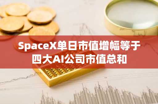 SpaceX单日市值增幅等于四大AI公司市值总和
