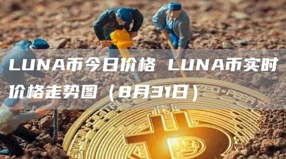 LUNA币今日价格 LUNA币实时价格走势图(8月31日)