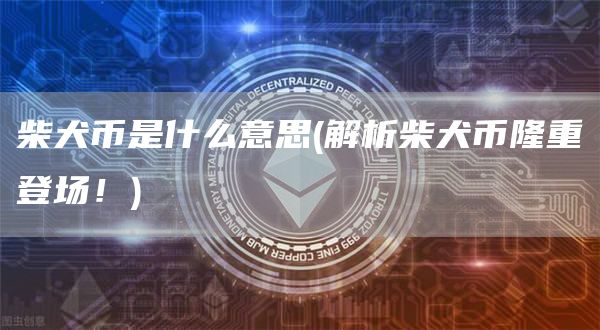 柴犬币是什么意思 - 解析柴犬币隆重登场!