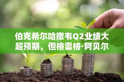 伯克希尔哈撒韦Q2业绩大超预期，但格雷格·阿贝尔对加密货币仍无开放迹象