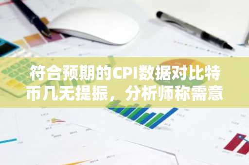 符合预期的CPI数据对比特币几无提振,分析师称需意外消息方能推动反弹