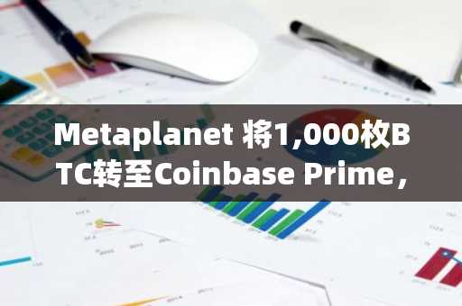 Metaplanet 将1,000枚BTC转至Coinbase Prime，引发出售猜测