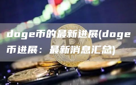doge币的最新进展 - doge币进展:最新消息汇总
