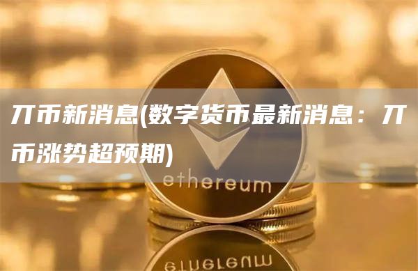 丌币新消息 - 数字货币最新消息:丌币涨势超预期