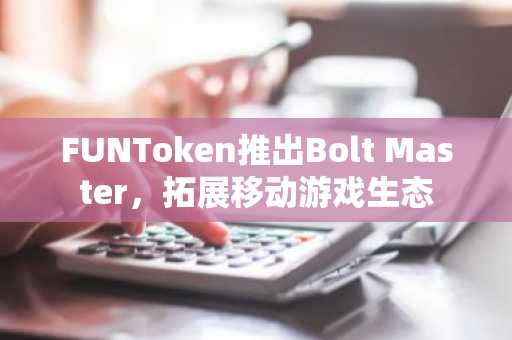 FUNToken推出Bolt Master,拓展移动游戏生态