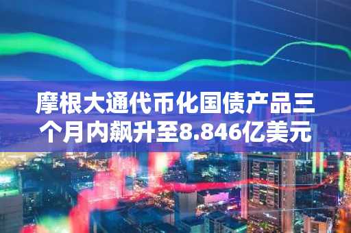 摩根大通代币化国债产品三个月内飙升至8.846亿美元