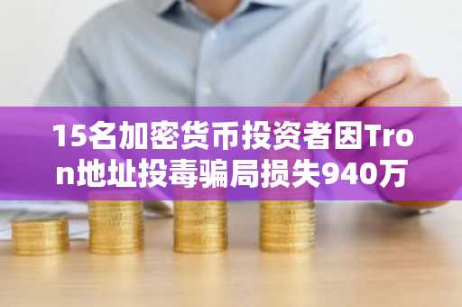 15名加密货币投资者因Tron地址投毒骗局损失940万美元