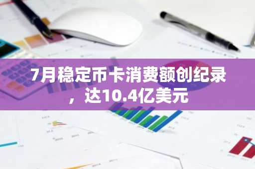 7月稳定币卡消费额创纪录,达10.4亿美元
