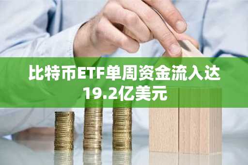 比特币ETF单周资金流入达19.2亿美元