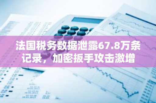 法国税务数据泄露67.8万条记录，加密扳手攻击激增