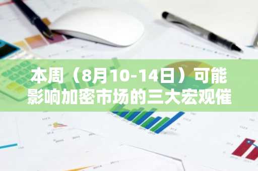 本周（8月10-14日）可能影响加密市场的三大宏观催化剂