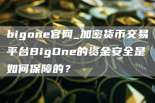 bigone官网_加密货币交易平台BigOne的资金安全是如何保障的?