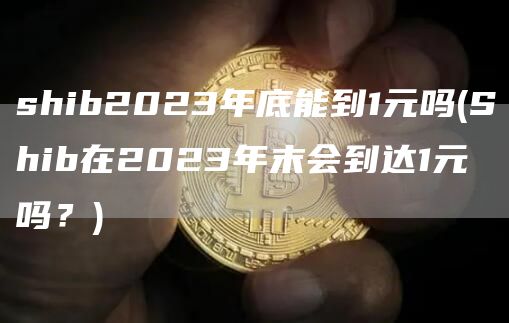 shib2023年底能到1元吗 - Shib在2023年末会到达1元吗?