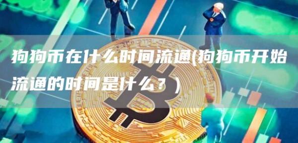 狗狗币在什么时间流通 - 狗狗币开始流通的时间是什么?