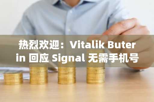 热烈欢迎:Vitalik Buterin 回应 Signal 无需手机号注册