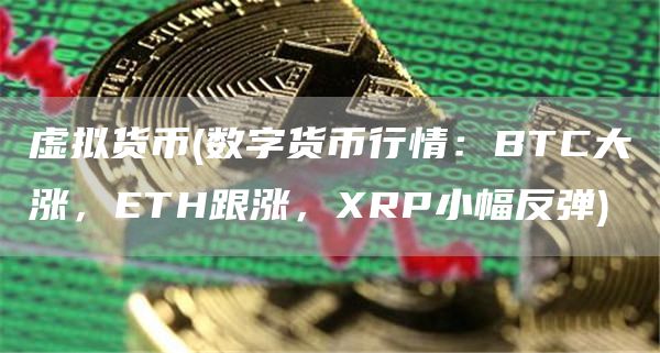 虚拟货币 - 数字货币行情:BTC大涨,ETH跟涨,RP小幅反弹