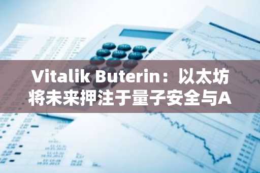 Vitalik Buterin:以太坊将未来押注于量子安全与AI