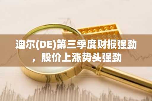 迪尔(DE)第三季度财报强劲，股价上涨势头强劲