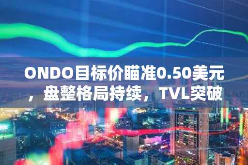 ONDO目标价瞄准0.50美元，盘整格局持续，TVL突破34亿美元