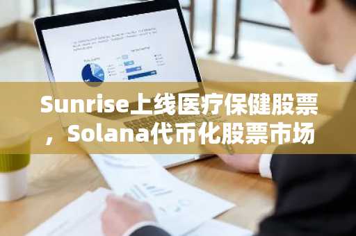 Sunrise上线医疗保健股票,Solana代币化股票市场市值达4.65亿美元