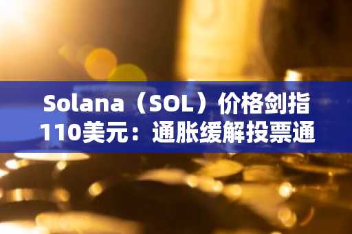 Solana（SOL）价格剑指110美元：通胀缓解投票通过，巨鲸积极买入