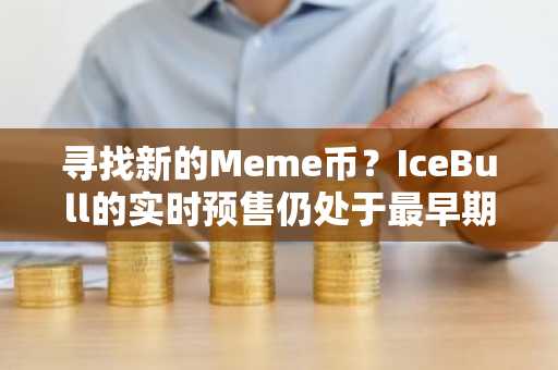 寻找新的Meme币？IceBull的实时预售仍处于最早期阶段