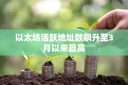以太坊活跃地址数飙升至3月以来最高