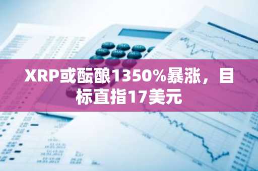 XRP或酝酿1350%暴涨，目标直指17美元