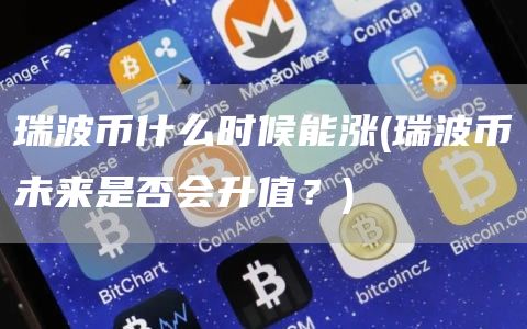 瑞波币什么时候能涨 - 瑞波币未来是否会升值?