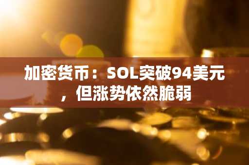 加密货币：SOL突破94美元，但涨势依然脆弱