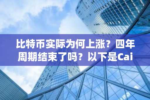 比特币实际为何上涨？四年周期结束了吗？以下是Caitlin Long的观点