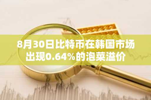 8月30日比特币在韩国市场出现0.64%的泡菜溢价