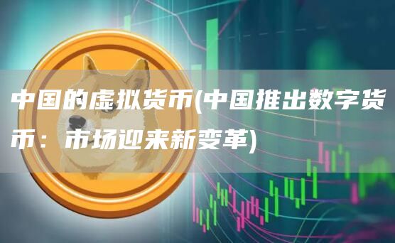 中国的虚拟货币 - 中国推出数字货币:市场迎来新变革