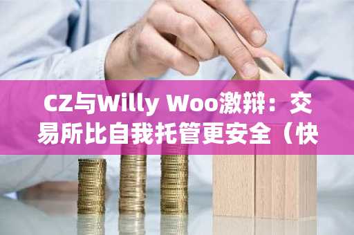 CZ与Willy Woo激辩:交易所比自我托管更安全(快讯)