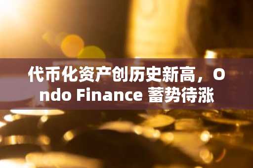 代币化资产创历史新高,Ondo Finance 蓄势待涨