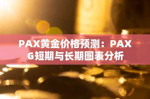 PAX黄金价格预测：PAXG短期与长期图表分析