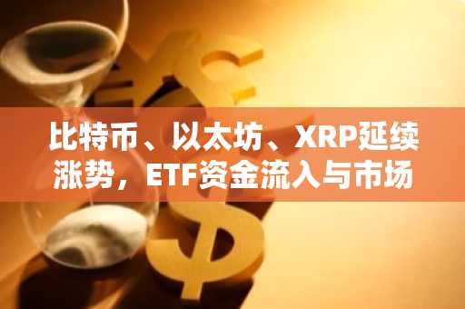 比特币、以太坊、XRP延续涨势，ETF资金流入与市场情绪改善提振前景