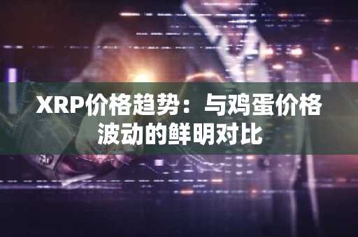 XRP价格趋势：与鸡蛋价格波动的鲜明对比