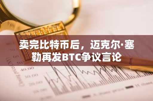 卖完比特币后,迈克尔·塞勒再发BTC争议言论