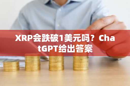 XRP会跌破1美元吗？ChatGPT给出答案