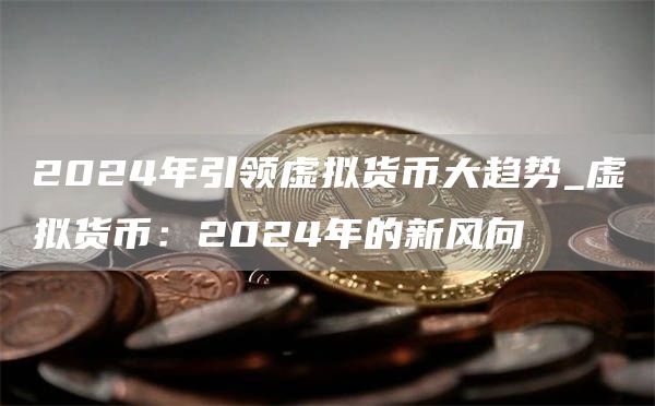 2024年引领虚拟货币大趋势_虚拟货币:2024年的新风向