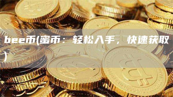 bee币 - 蜜币:轻松入手,快速获取