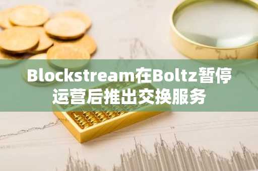 Blockstream在Boltz暂停运营后推出交换服务