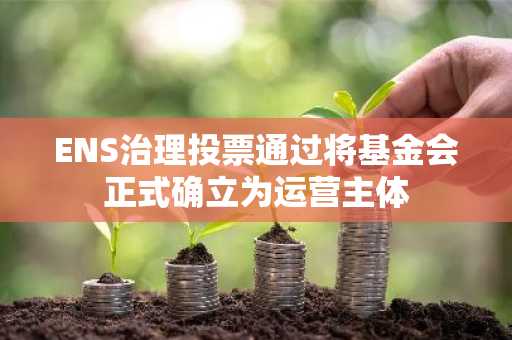 ENS治理投票通过将基金会正式确立为运营主体