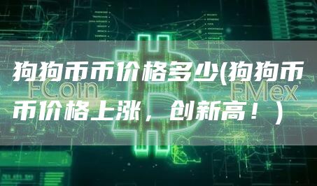 狗狗币币价格多少 - 狗狗币币价格上涨,创新高!