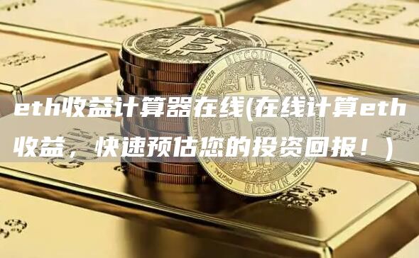 eth收益计算器在线 - 在线计算eth收益,快速预估您的投资回报!