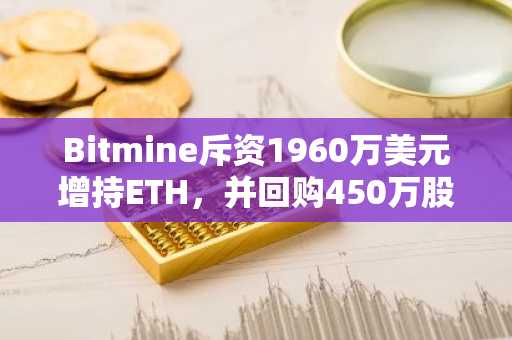 Bitmine斥资1960万美元增持ETH,并回购450万股